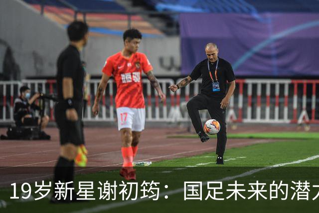 19岁新星谢初筠：国足未来的潜力股，德甲的璀璨宝石